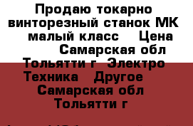 Продаю токарно-винторезный станок МК3002(малый класс) › Цена ­ 30 000 - Самарская обл., Тольятти г. Электро-Техника » Другое   . Самарская обл.,Тольятти г.